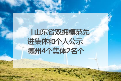山东省双拥模范先进集体和个人公示 德州4个集体2名个人拟受表彰