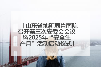 山东省地矿局鲁南院召开第三次安委会会议暨2025年“安全生产月”活动启动仪式