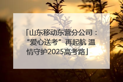 山东移动东营分公司：“爱心送考”再起航 温情守护2025高考路