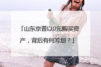山东京普以0元购买资产，背后有何筹划？