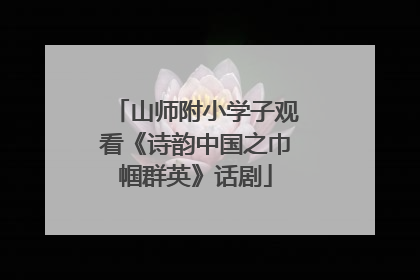 山师附小学子观看《诗韵中国之巾帼群英》话剧