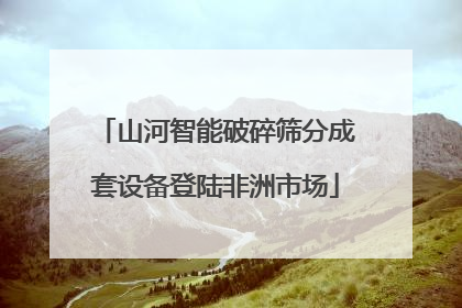 山河智能破碎筛分成套设备登陆非洲市场