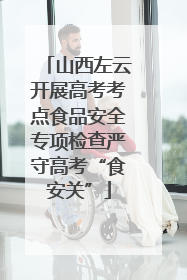 山西左云开展高考考点食品安全专项检查严守高考“食安关”