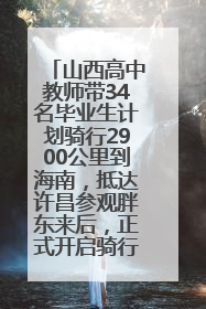 山西高中教师带34名毕业生计划骑行2900公里到海南，抵达许昌参观胖东来后，正式开启骑行之旅