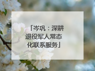 岑巩：深耕退役军人常态化联系服务