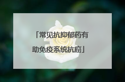 常见抗抑郁药有助免疫系统抗癌