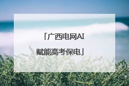 广西电网AI赋能高考保电