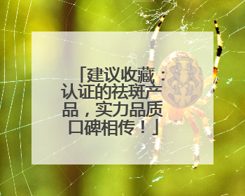 建议收藏：认证的祛斑产品，实力品质口碑相传！