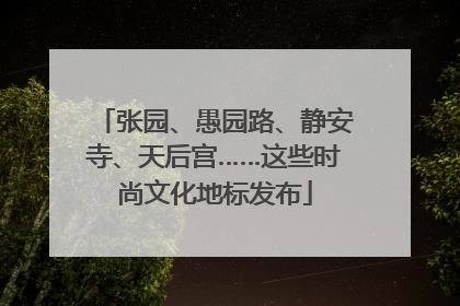 张园、愚园路、静安寺、天后宫……这些时尚文化地标发布