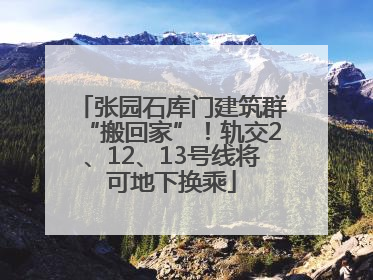 张园石库门建筑群“搬回家”！轨交2、12、13号线将可地下换乘