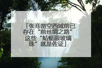 张骞凿空西域前已存在“前丝绸之路” 这些“蜻蜓眼玻璃珠”就是佐证