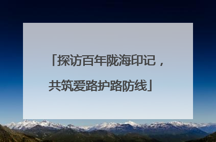 探访百年陇海印记，共筑爱路护路防线