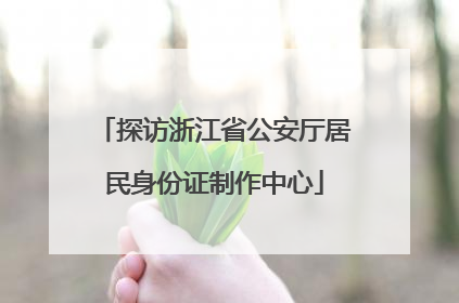 探访浙江省公安厅居民身份证制作中心