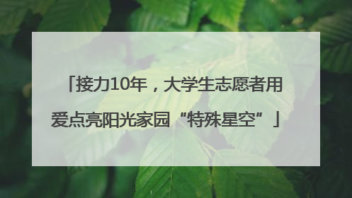 接力10年，大学生志愿者用爱点亮阳光家园“特殊星空”