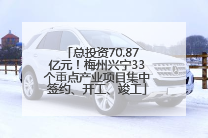 总投资70.87亿元！梅州兴宁33个重点产业项目集中签约、开工、竣工