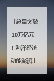 总量突破10万亿元！海洋经济动能澎湃