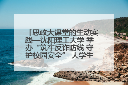 思政大课堂的生动实践—沈阳理工大学 举办“筑牢反诈防线 守护校园安全” 大学生反诈情景剧展演活动