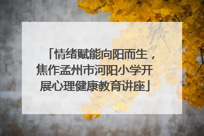 情绪赋能向阳而生，焦作孟州市河阳小学开展心理健康教育讲座