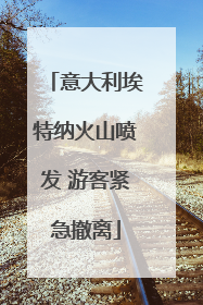意大利埃特纳火山喷发 游客紧急撤离