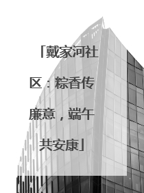 戴家河社区：粽香传廉意，端午共安康