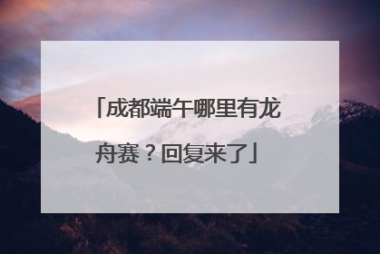 成都端午哪里有龙舟赛？回复来了