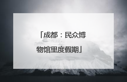 成都：民众博物馆里度假期