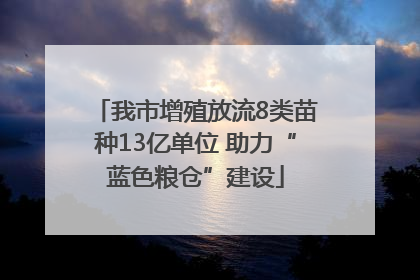 我市增殖放流8类苗种13亿单位 助力“蓝色粮仓”建设