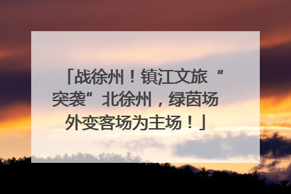 战徐州！镇江文旅“突袭”北徐州，绿茵场外变客场为主场！