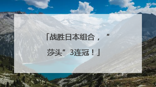 战胜日本组合，“莎头”3连冠！