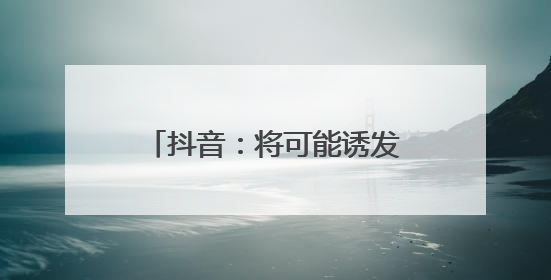 抖音：将可能诱发“网暴”“开盒”等事件信息纳入“争议”热点研判处置