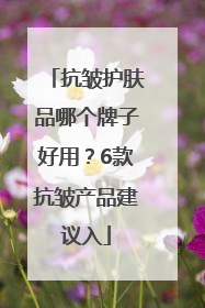 抗皱护肤品哪个牌子好用？6款抗皱产品建议入