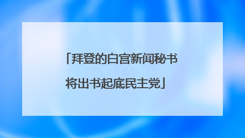 拜登的白宫新闻秘书将出书起底民主党