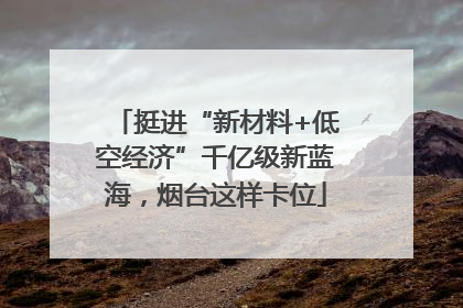 挺进“新材料+低空经济”千亿级新蓝海，烟台这样卡位