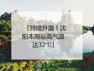 持续升温！沈阳本周最高气温达32℃
