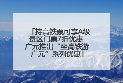 持高铁票可享A级景区门票7折优惠 广元推出“坐高铁游广元”系列优惠