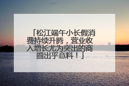 松江端午小长假消费持续升腾，营业收入增长尤为突出的商圈出乎意料！