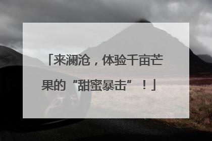 来澜沧，体验千亩芒果的“甜蜜暴击”！