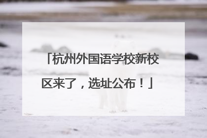 杭州外国语学校新校区来了，选址公布！