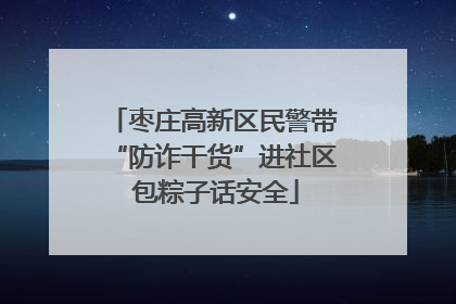 枣庄高新区民警带“防诈干货”进社区 包粽子话安全