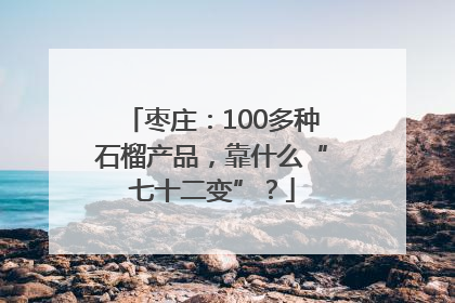 枣庄：100多种石榴产品，靠什么“七十二变”？