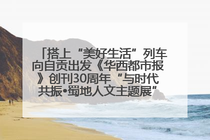 搭上“美好生活”列车向自贡出发《华西都市报》创刊30周年“与时代共振•蜀地人文主题展”5月30日开展丨美好生活有“盐”味