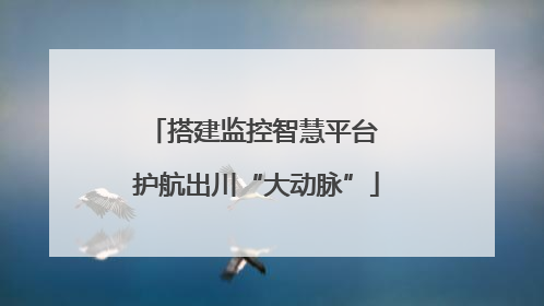 搭建监控智慧平台 护航出川“大动脉”