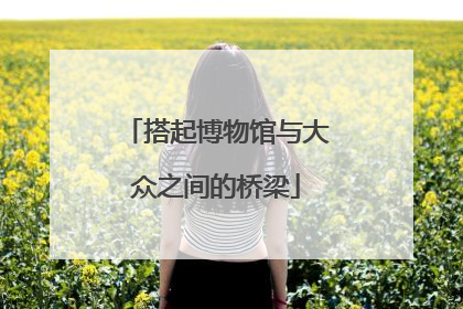 搭起博物馆与大众之间的桥梁