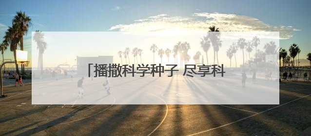 播撒科学种子 尽享科普盛宴 我市科技活动周上演“全民总动员”