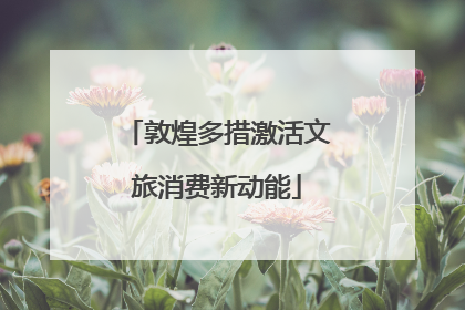 敦煌多措激活文旅消费新动能