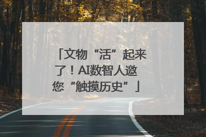 文物“活”起来了！AI数智人邀您“触摸历史”