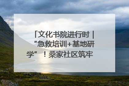 文化书院进行时｜“急救培训+基地研学”！桑家社区筑牢居民健康防线