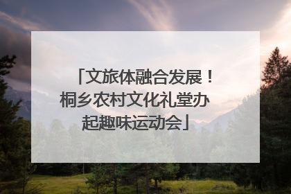 文旅体融合发展！桐乡农村文化礼堂办起趣味运动会