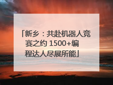 新乡：共赴机器人竞赛之约 1500+编程达人尽展所能