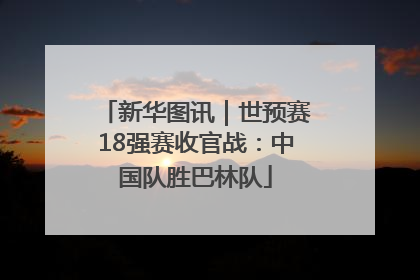 新华图讯｜世预赛18强赛收官战：中国队胜巴林队